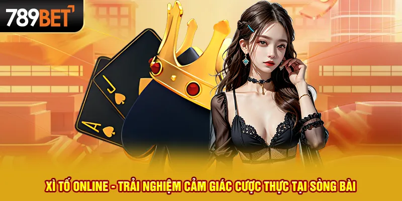 Xì tố online - Trải nghiệm cảm giác cược thực tại sòng bài 5 Xì tố online