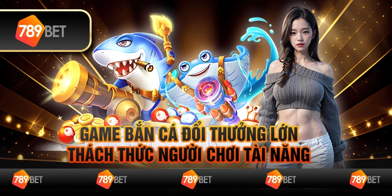 Game bắn cá đổi thưởng lớn, thách thức người chơi tài năng 9 Game bắn cá đổi thưởng lớn, thách thức người chơi tài năng