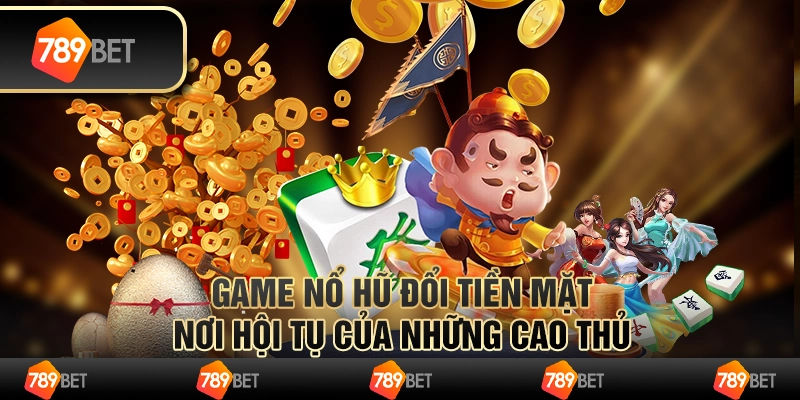 Game nổ hũ đổi tiền mặt – nơi hội tụ của những cao thủ 3 Game nổ hũ đổi tiền mặt – nơi hội tụ của những cao thủ