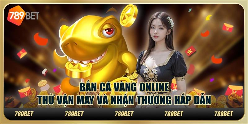 Bắn cá vàng online: Thử vận may và nhận thưởng hấp dẫn 1 Bắn cá vàng online: Thử vận may và nhận thưởng hấp dẫn