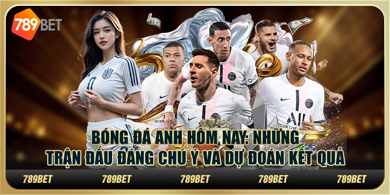 Bóng đá Anh hôm nay: Những trận đấu đáng chú ý và dự đoán kết quả 9 Bóng đá Anh hôm nay: Những trận đấu đáng chú ý và dự đoán kết quả
