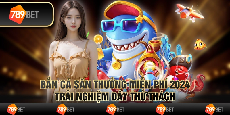 Bắn cá săn thưởng miễn phí 2024 - Trải nghiệm đầy thử thách 1 Bắn cá săn thưởng miễn phí 2024 - Trải nghiệm đầy thử thách