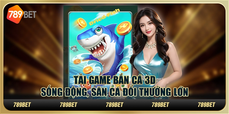 Tải game bắn cá 3D sống động, săn cá đổi thưởng lớn 2 Tải game bắn cá 3D sống động, săn cá đổi thưởng lớn