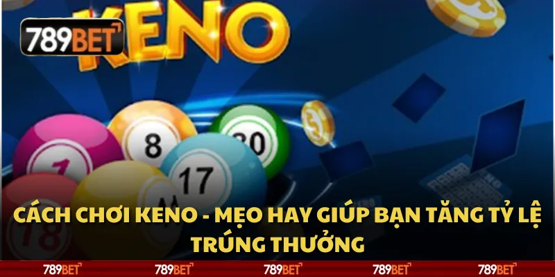 Cách chơi Keno - Mẹo hay giúp bạn tăng tỷ lệ trúng thưởng 8 Cách chơi Keno - Mẹo hay giúp bạn tăng tỷ lệ trúng thưởng