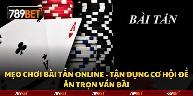 Mẹo chơi bài tấn online - Tận dụng cơ hội để ăn trọn ván bài 5 Mẹo chơi bài tấn online - Tận dụng cơ hội để ăn trọn ván bài