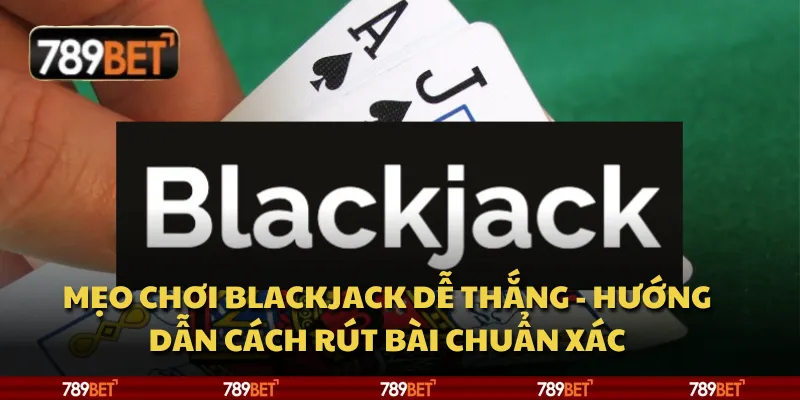 Mẹo chơi Blackjack dễ thắng - Hướng dẫn cách rút bài chuẩn xác 6 Mẹo chơi Blackjack dễ thắng - Hướng dẫn cách rút bài chuẩn xác